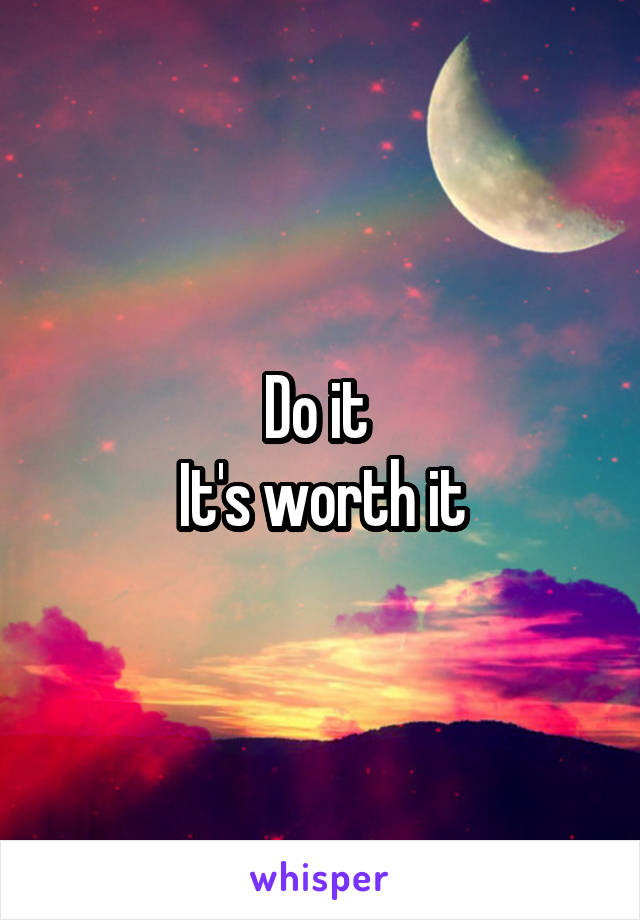 Do it 
It's worth it