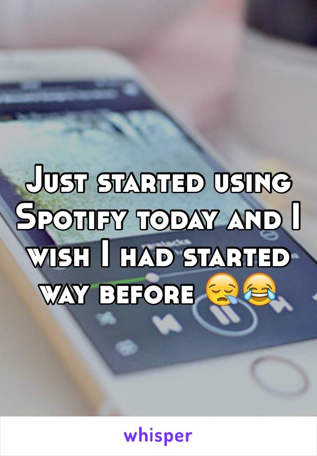 Just started using Spotify today and I wish I had started way before 😪😂