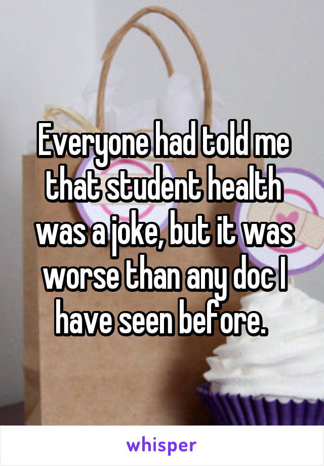 Everyone had told me that student health was a joke, but it was worse than any doc I have seen before. 