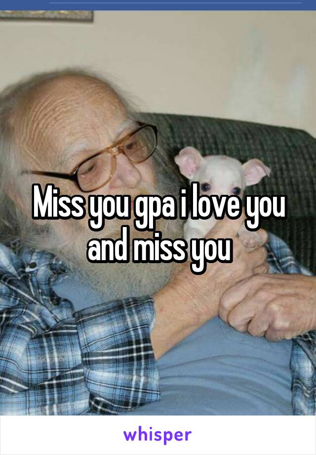 Miss you gpa i love you and miss you