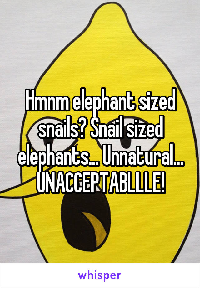 Hmnm elephant sized snails? Snail sized elephants... Unnatural...
UNACCEPTABLLLE!