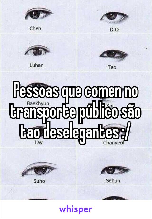 Pessoas que comen no transporte público são tao deselegantes :/