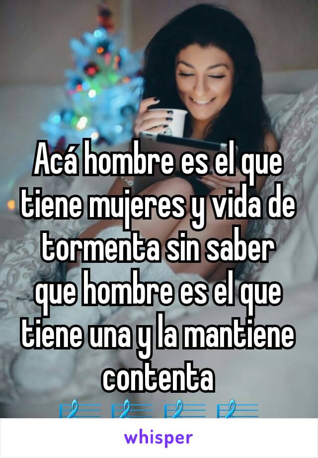 Acá hombre es el que tiene mujeres y vida de tormenta sin saber que hombre es el que tiene una y la mantiene contenta 🎼🎼🎼🎼