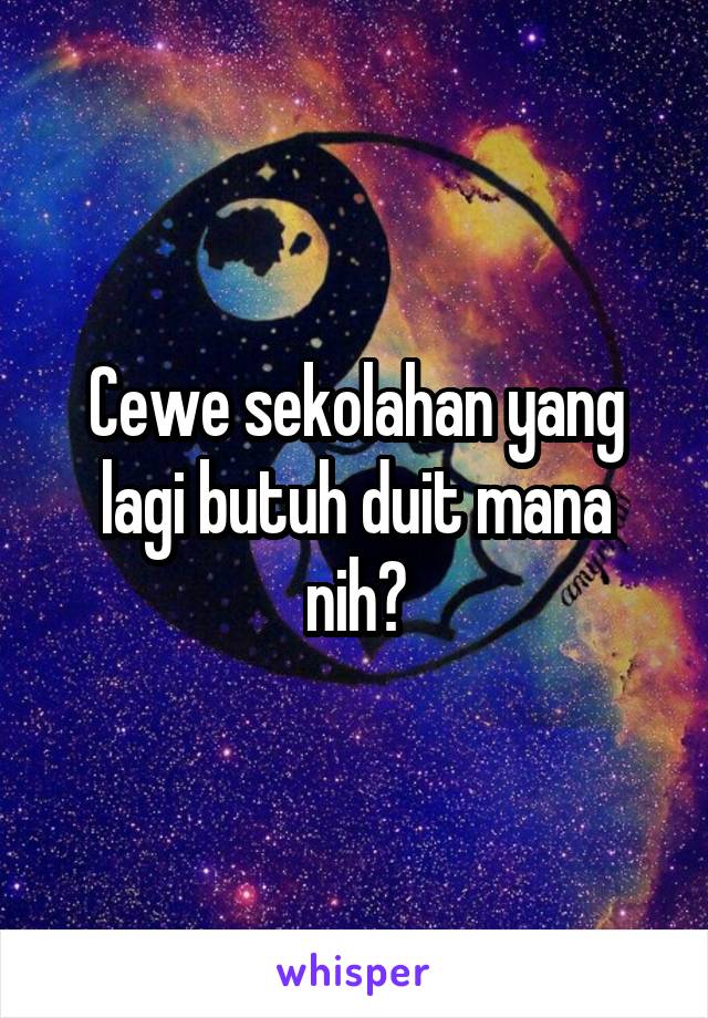 Cewe sekolahan yang lagi butuh duit mana nih?