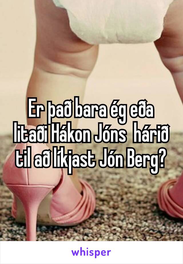 Er það bara ég eða litaði Hákon Jóns  hárið til að líkjast Jón Berg?