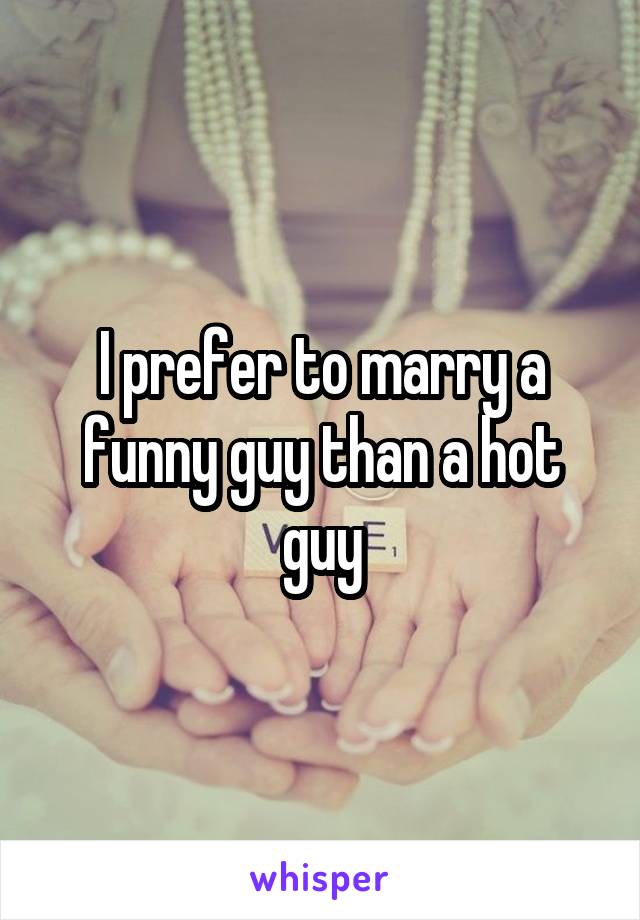 I prefer to marry a funny guy than a hot guy