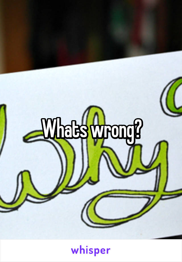 Whats wrong?