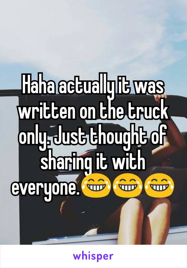 Haha actually it was written on the truck only. Just thought of sharing it with everyone.😂😂😂