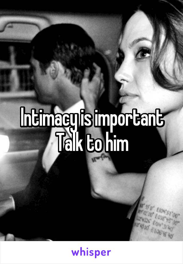 Intimacy is important
Talk to him