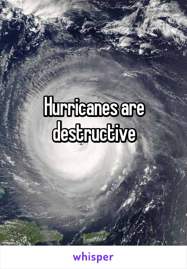 Hurricanes are destructive
