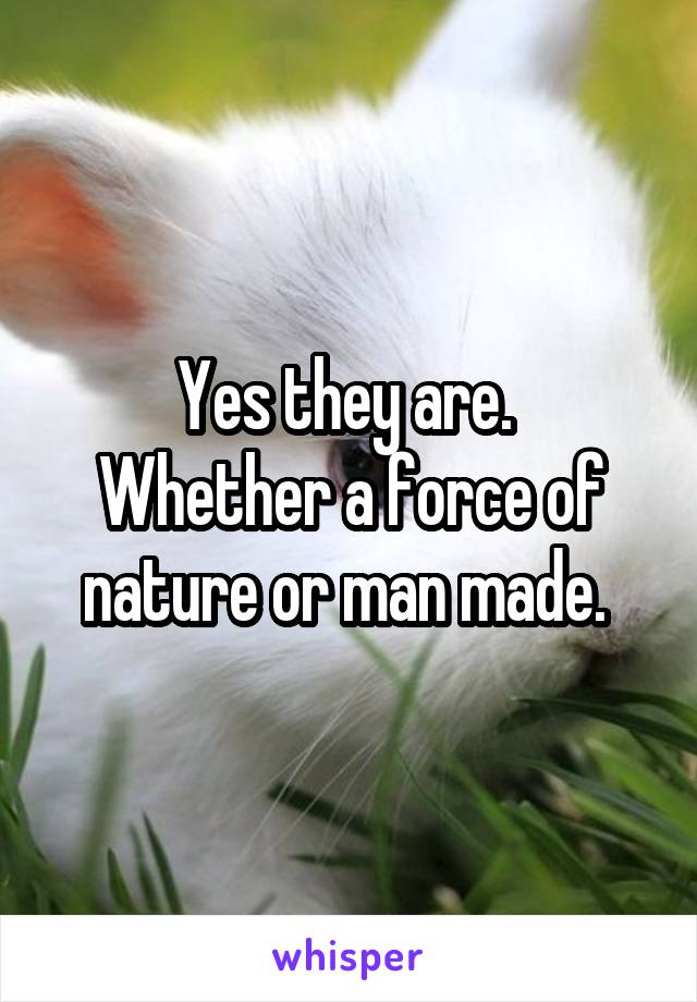 Yes they are. 
Whether a force of nature or man made. 