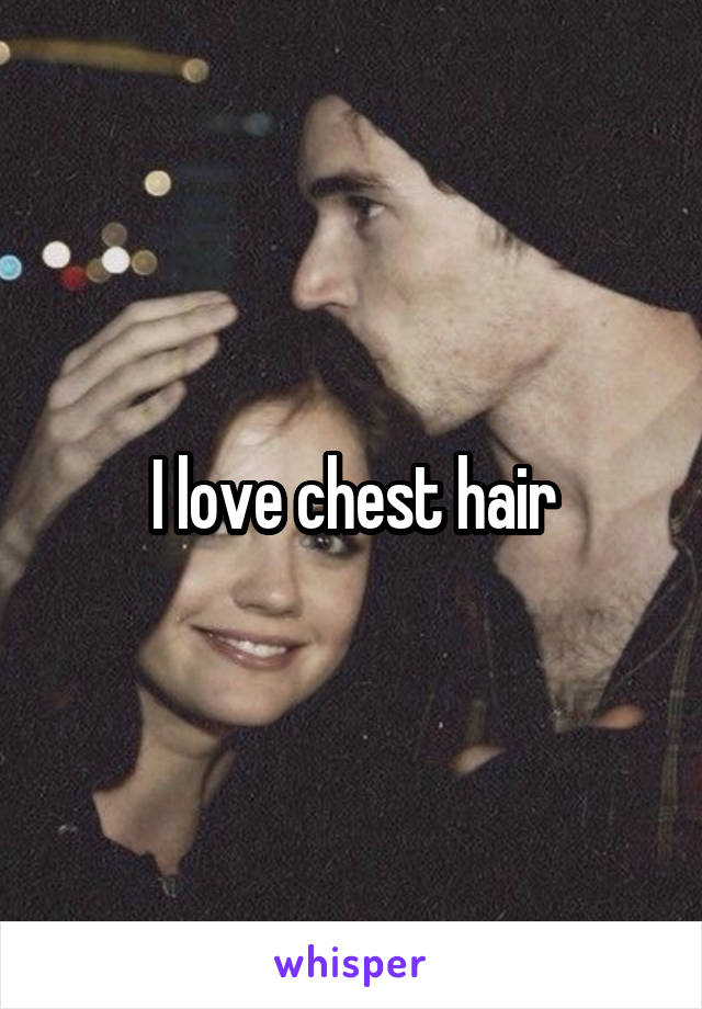 I love chest hair