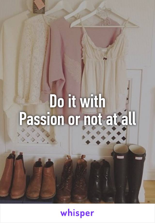 Do it with
Passion or not at all