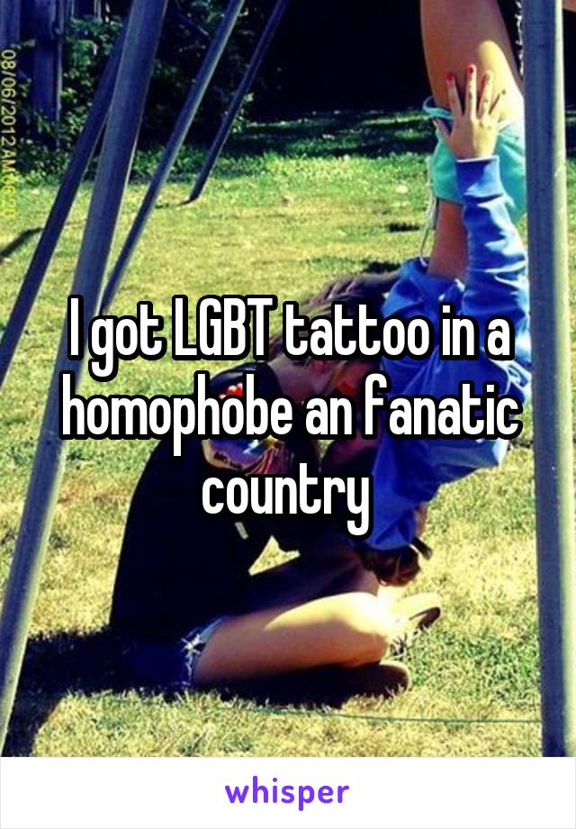 I got LGBT tattoo in a homophobe an fanatic country 