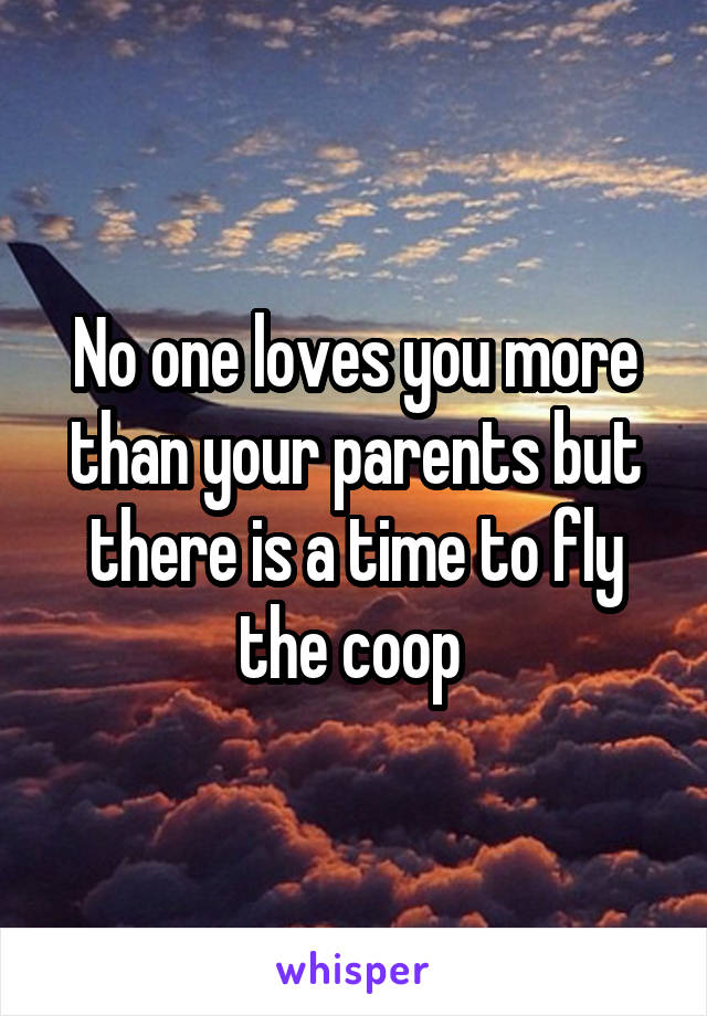 No one loves you more than your parents but there is a time to fly the coop 