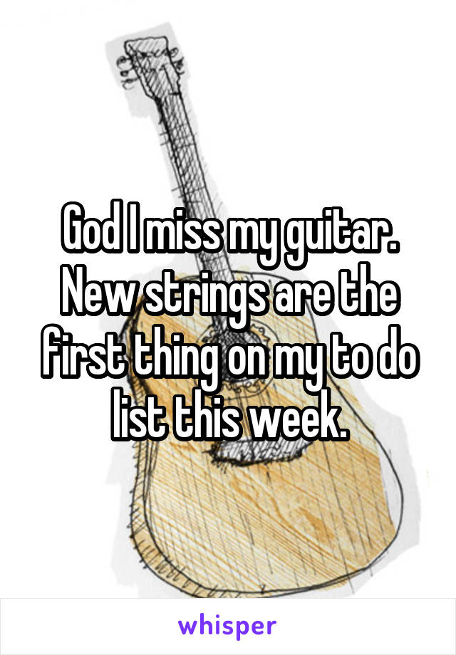 God I miss my guitar. New strings are the first thing on my to do list this week.