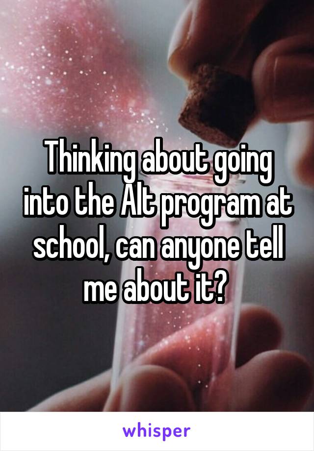 Thinking about going into the Alt program at school, can anyone tell me about it? 