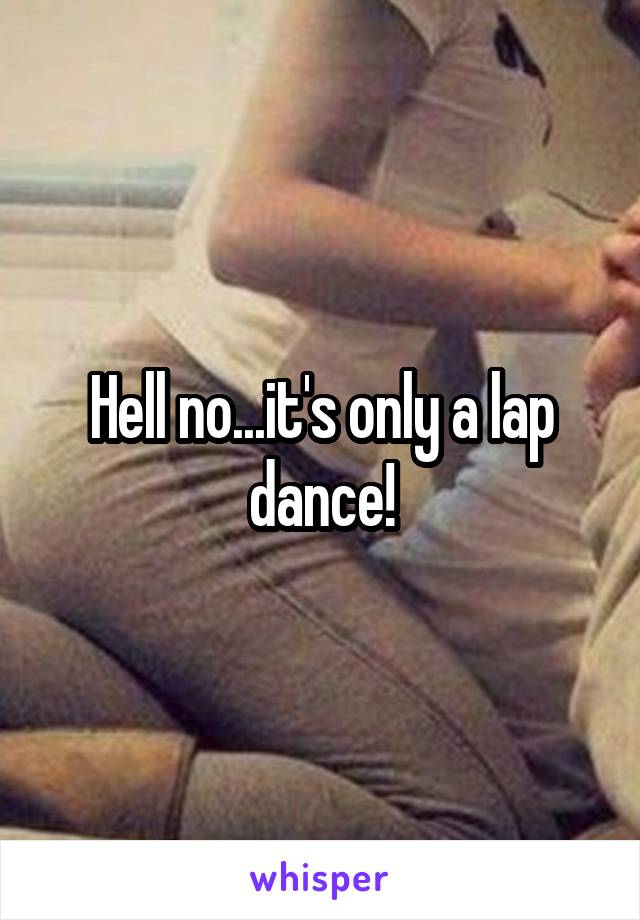 Hell no...it's only a lap dance!