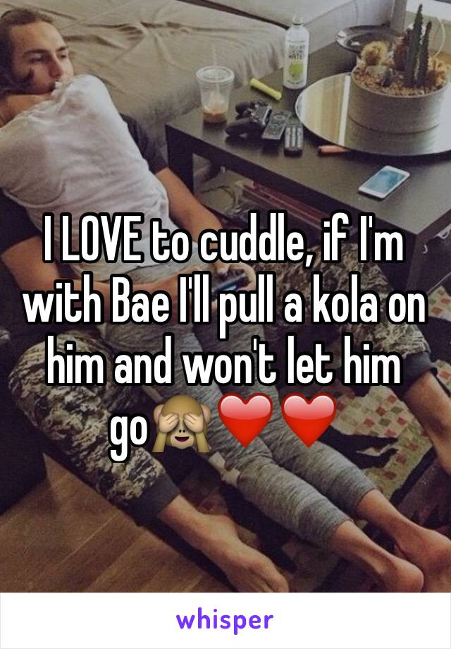 I LOVE to cuddle, if I'm with Bae I'll pull a kola on him and won't let him go🙈❤️❤️ 