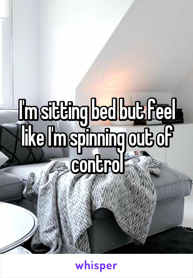 I'm sitting bed but feel like I'm spinning out of control