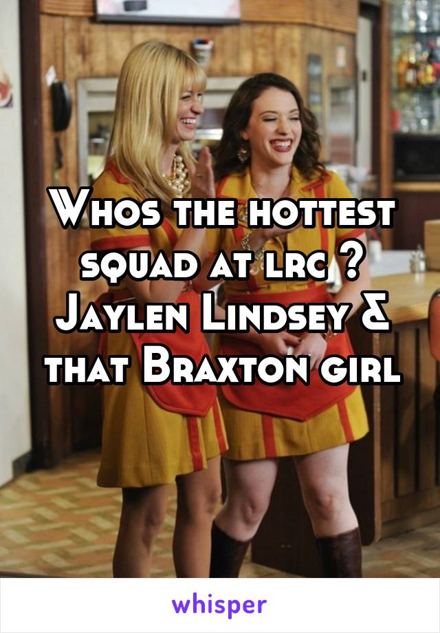 Whos the hottest squad at lrc ? Jaylen Lindsey & that Braxton girl
