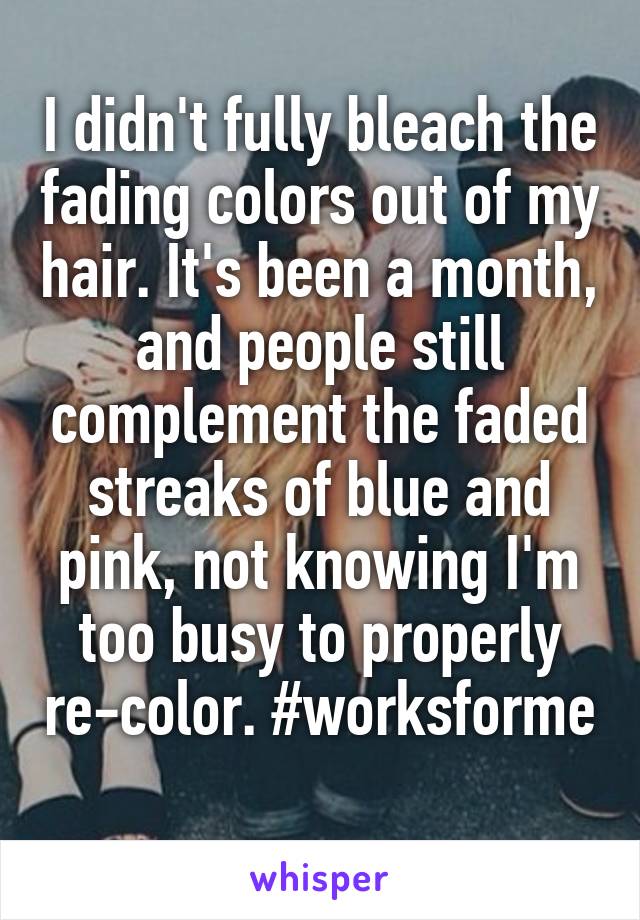 I didn't fully bleach the fading colors out of my hair. It's been a month, and people still complement the faded streaks of blue and pink, not knowing I'm too busy to properly re-color. #worksforme 