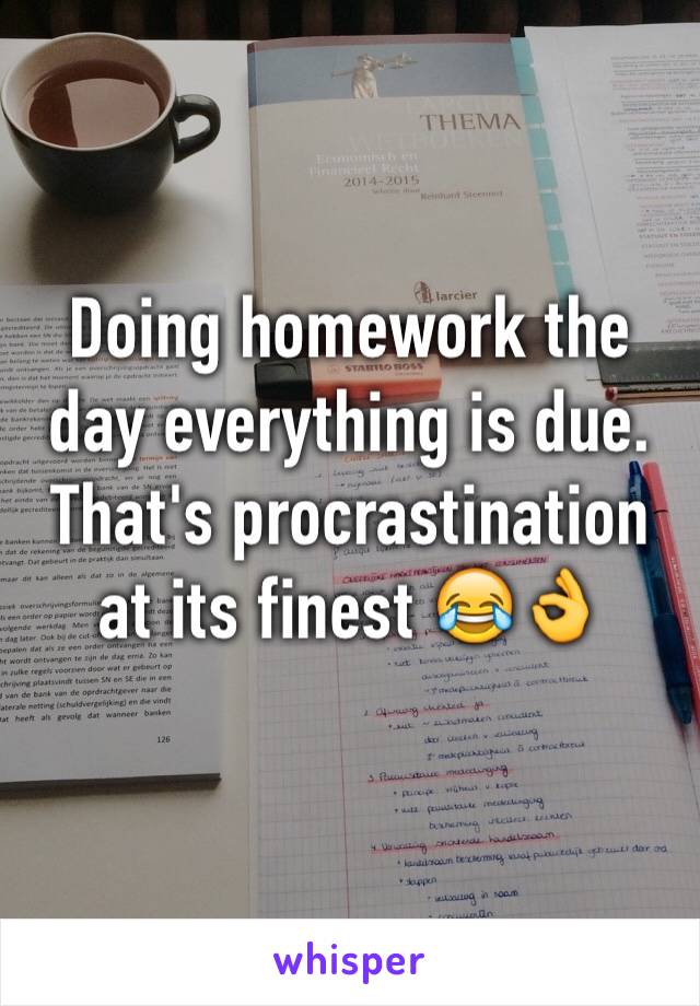 Doing homework the day everything is due.
That's procrastination at its finest 😂👌