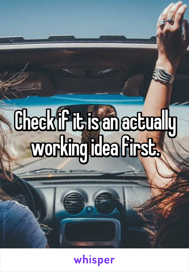 Check if it is an actually working idea first.