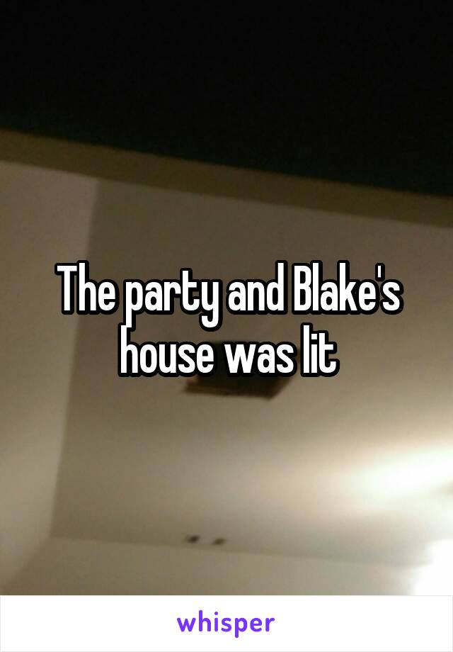 The party and Blake's house was lit