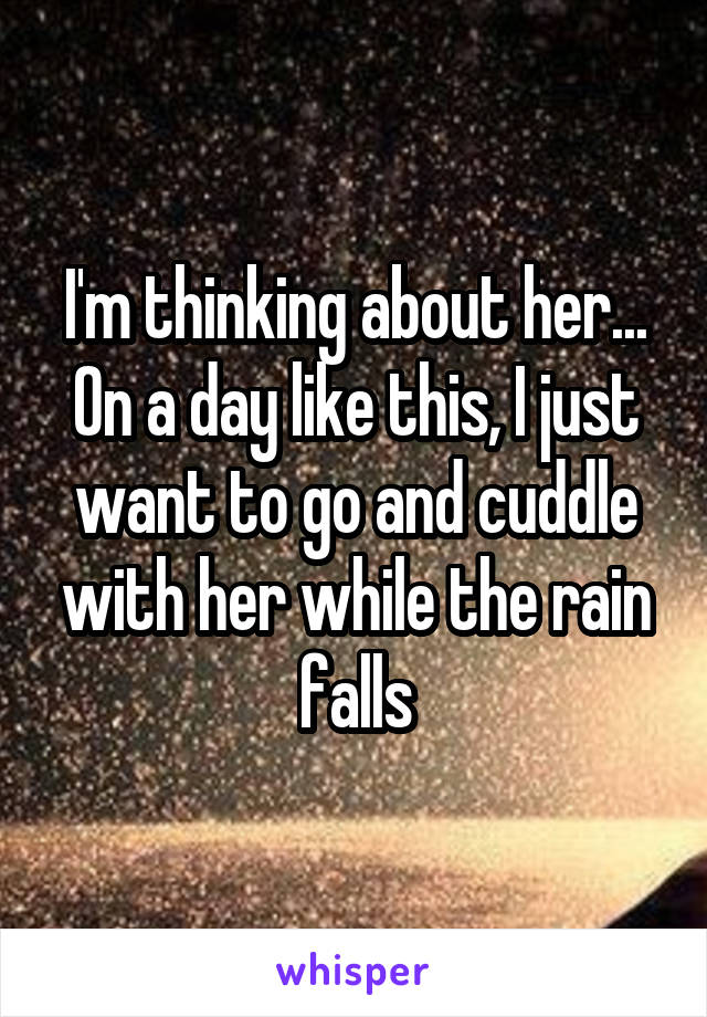 I'm thinking about her...
On a day like this, I just want to go and cuddle with her while the rain falls