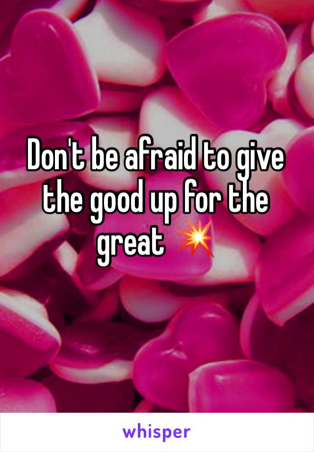 Don't be afraid to give the good up for the great 💥