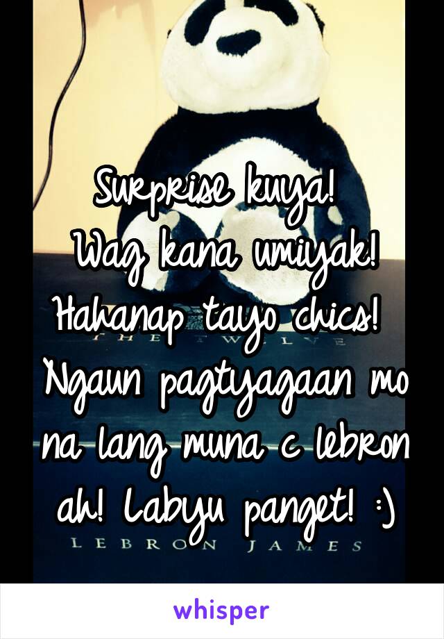 
Surprise kuya! 
Wag kana umiyak! Hahanap tayo chics! 
Ngaun pagtyagaan mo na lang muna c lebron ah! Labyu panget! :)