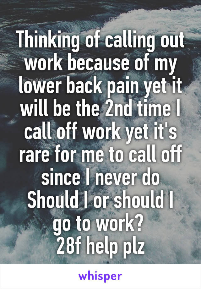 Thinking of calling out work because of my lower back pain yet it will be the 2nd time I call off work yet it's rare for me to call off since I never do
Should I or should I go to work? 
28f help plz