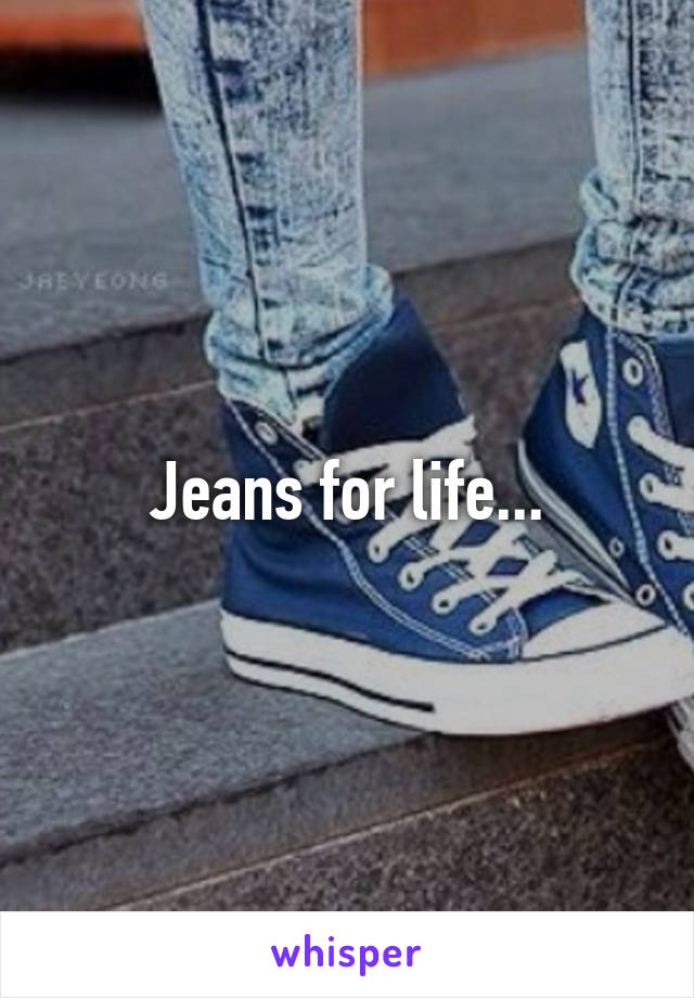 Jeans for life...