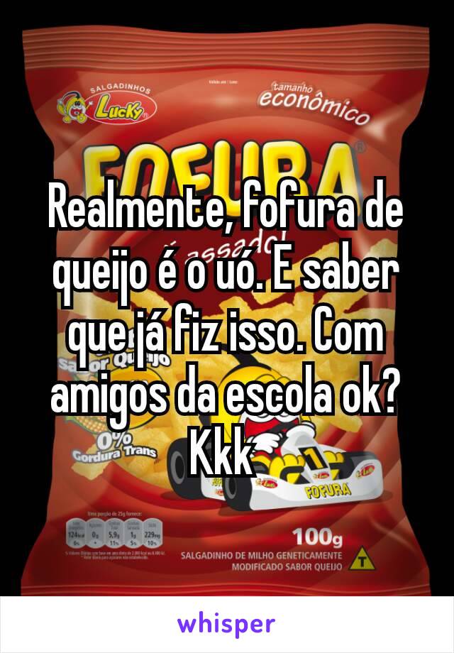 Realmente, fofura de queijo é o uó. E saber que já fiz isso. Com amigos da escola ok? Kkk 