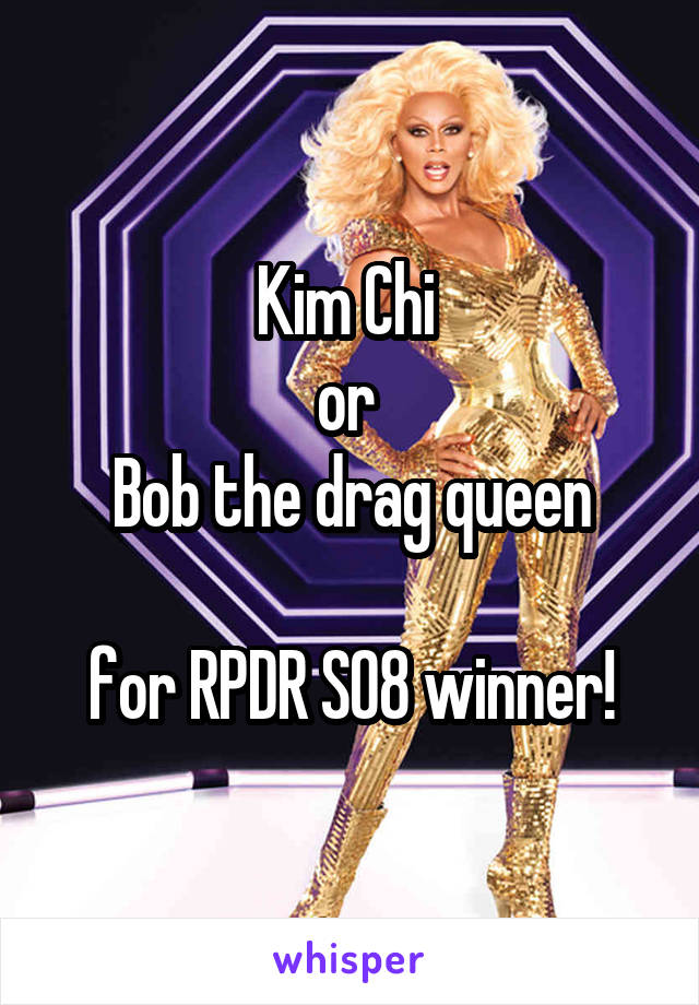 Kim Chi 
or 
Bob the drag queen
 
for RPDR S08 winner!