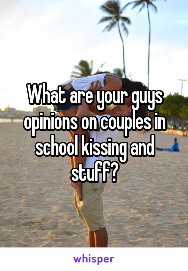 What are your guys opinions on couples in school kissing and stuff?