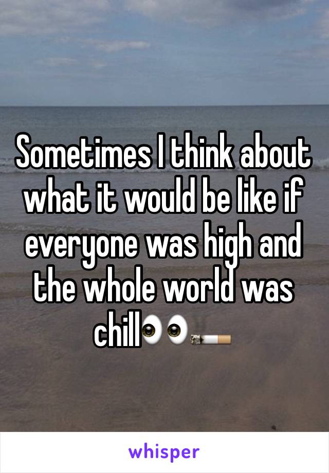 Sometimes I think about what it would be like if everyone was high and the whole world was chill👀🚬