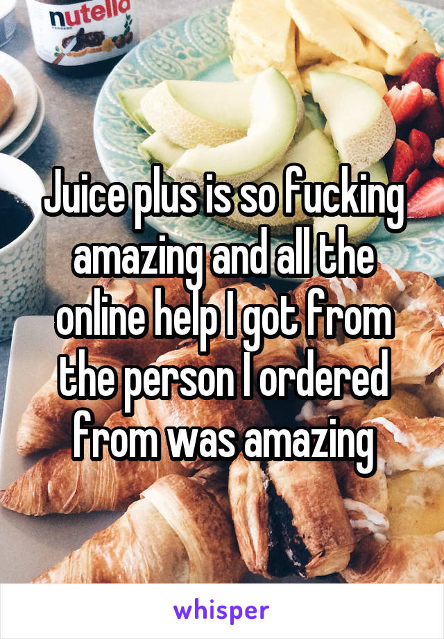 Juice plus is so fucking amazing and all the online help I got from the person I ordered from was amazing