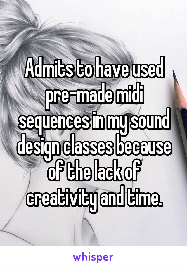 Admits to have used pre-made midi sequences in my sound design classes because of the lack of creativity and time.