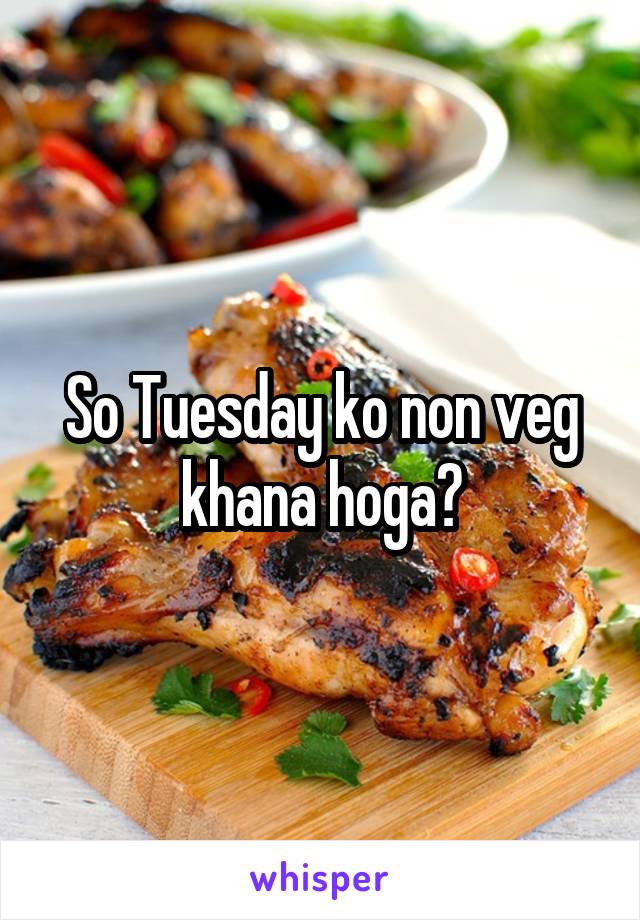 So Tuesday ko non veg khana hoga?