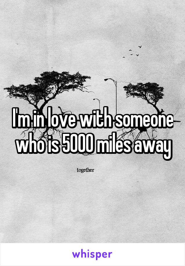 I'm in love with someone who is 5000 miles away