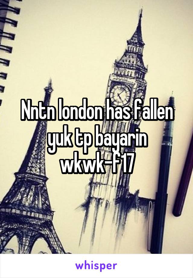 Nntn london has fallen yuk tp bayarin wkwk-f17