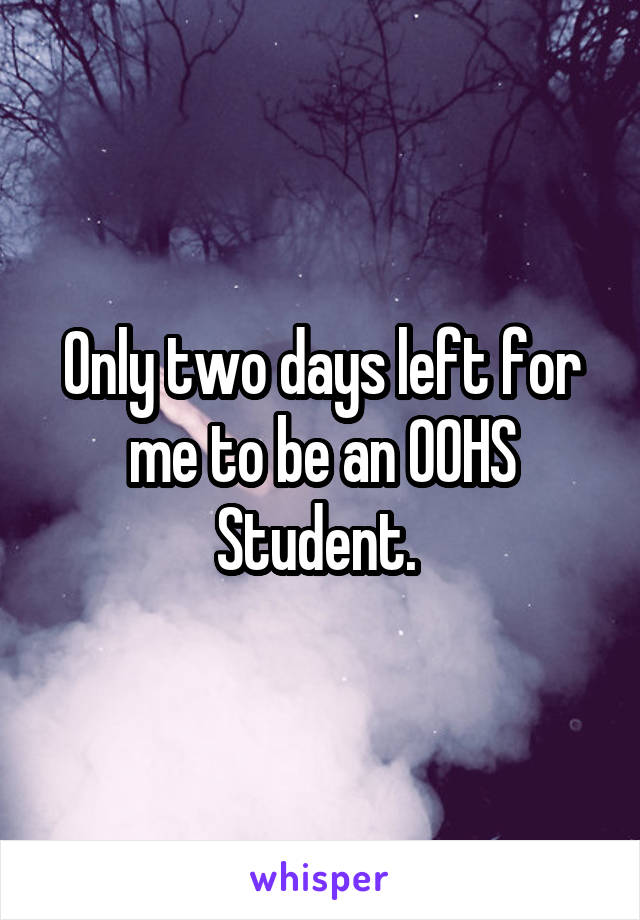 Only two days left for me to be an OOHS Student. 