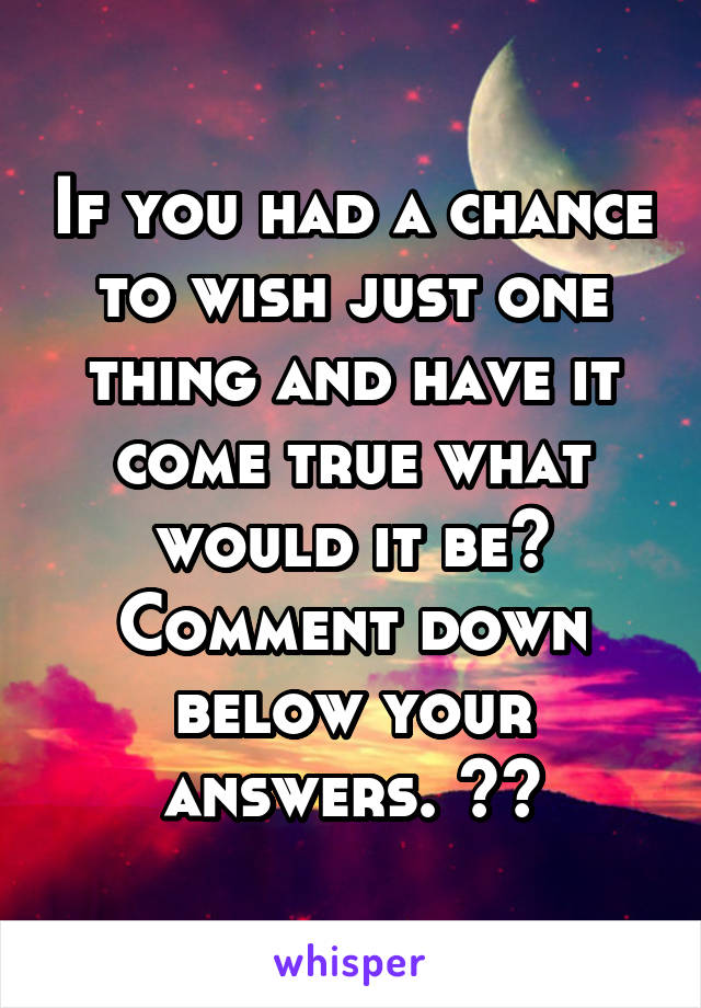 If you had a chance to wish just one thing and have it come true what would it be? Comment down below your answers. ⬇️