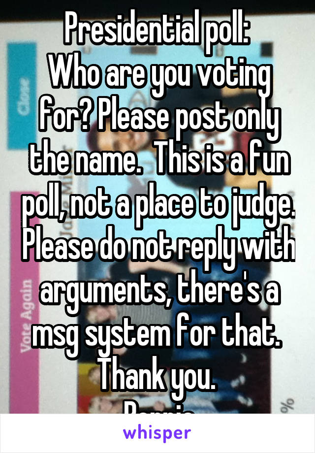 Presidential poll: 
Who are you voting for? Please post only the name.  This is a fun poll, not a place to judge. Please do not reply with arguments, there's a msg system for that.  Thank you. 
Bernie