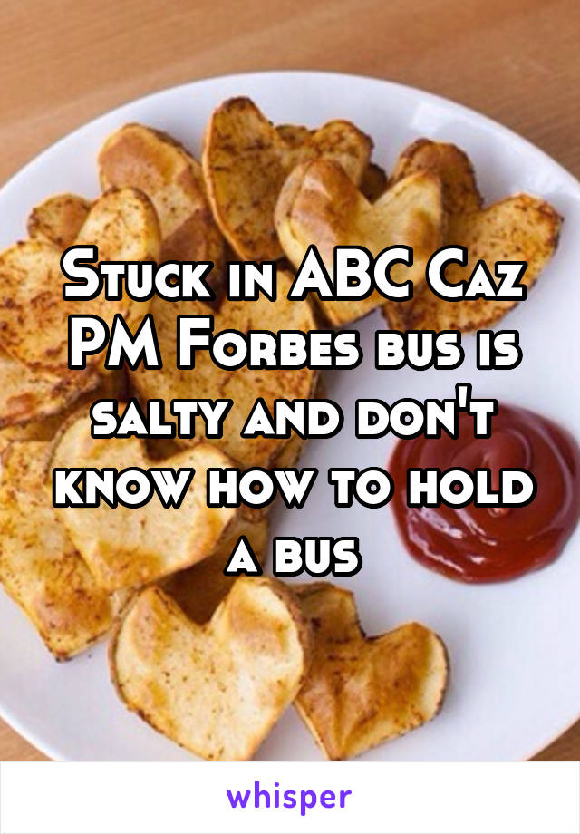 Stuck in ABC Caz PM Forbes bus is salty and don't know how to hold a bus