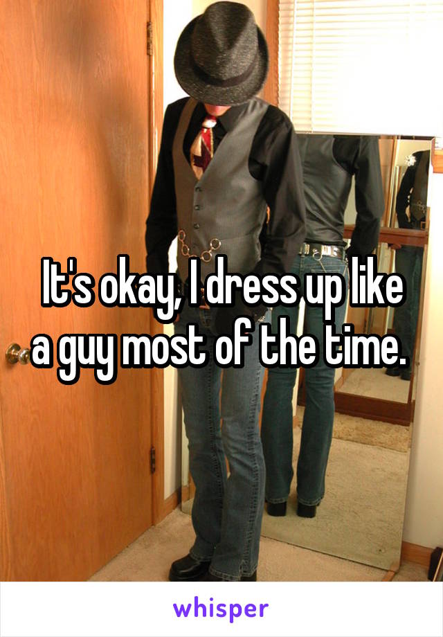 It's okay, I dress up like a guy most of the time. 