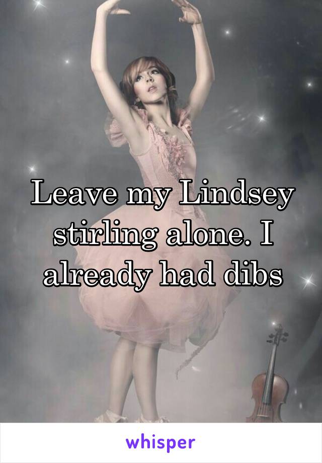 Leave my Lindsey stirling alone. I already had dibs