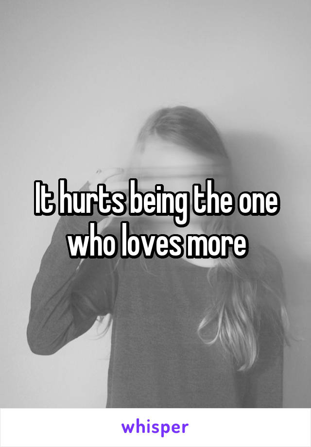 It hurts being the one who loves more